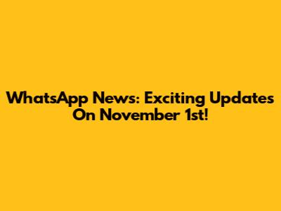 WhatsApp News: Exciting Updates On November 1st!