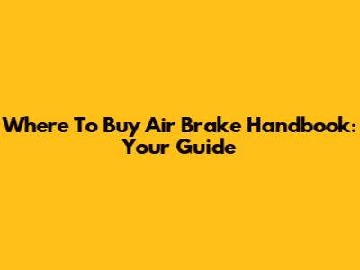 Where To Buy Air Brake Handbook: Your Guide