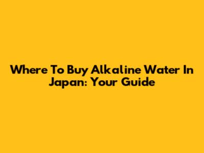 Where To Buy Alkaline Water In Japan: Your Guide