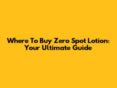 Where To Buy Zero Spot Lotion: Your Ultimate Guide