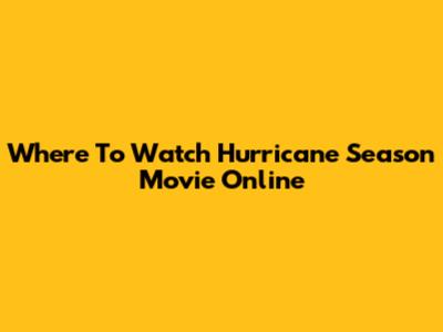 Where To Watch 'Hurricane Season' Movie Online