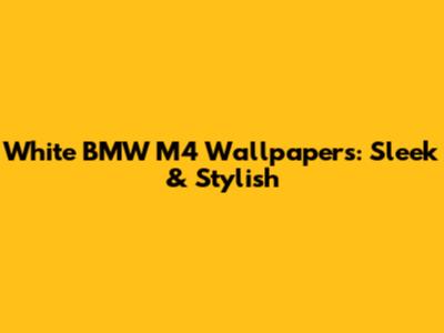 White BMW M4 Wallpapers: Sleek & Stylish