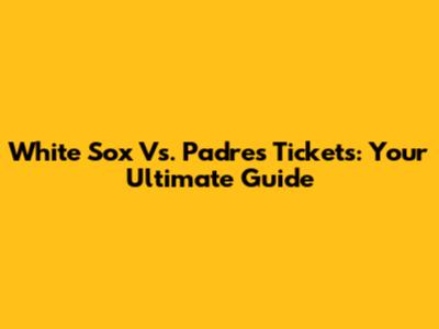 White Sox Vs. Padres Tickets: Your Ultimate Guide