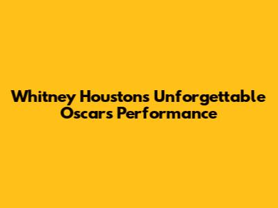 Whitney Houston's Unforgettable Oscars Performance