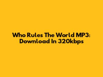 Who Rules The World MP3: Download In 320kbps