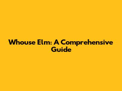 Whouse Elm: A Comprehensive Guide