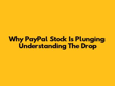 Why PayPal Stock Is Plunging: Understanding The Drop