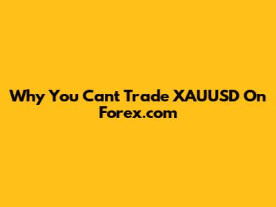 Why You Can't Trade XAUUSD On Forex.com