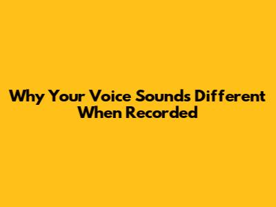 Why Your Voice Sounds Different When Recorded