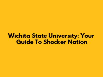 Wichita State University: Your Guide To Shocker Nation