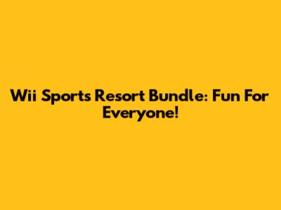 Wii Sports Resort Bundle: Fun For Everyone!
