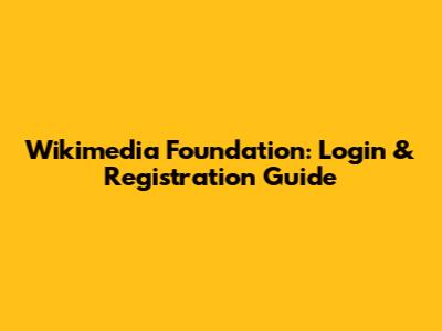 Wikimedia Foundation: Login & Registration Guide