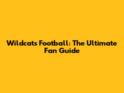 Wildcats Football: The Ultimate Fan Guide