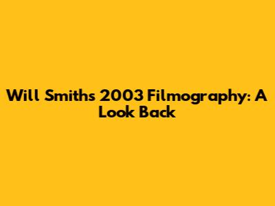 Will Smith's 2003 Filmography: A Look Back