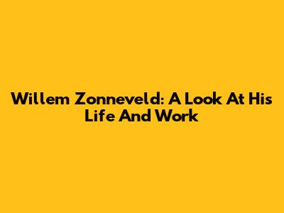 Willem Zonneveld: A Look At His Life And Work
