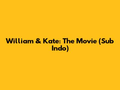 William & Kate: The Movie (Sub Indo)