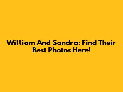 William And Sandra: Find Their Best Photos Here!