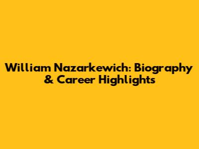 William Nazarkewich: Biography & Career Highlights