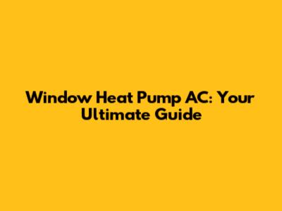 Window Heat Pump AC: Your Ultimate Guide