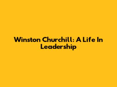 Winston Churchill: A Life In Leadership