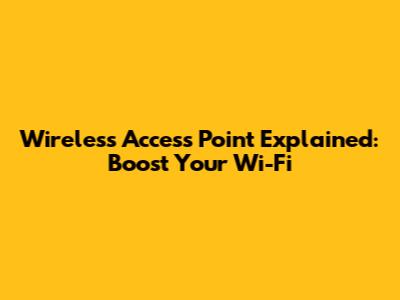 Wireless Access Point Explained: Boost Your Wi-Fi