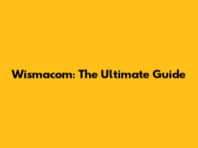 Wismacom: The Ultimate Guide