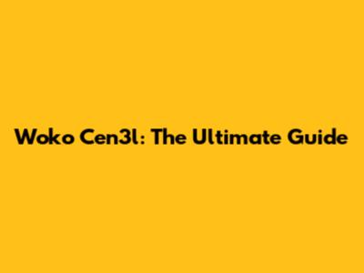 Woko Cen3l: The Ultimate Guide