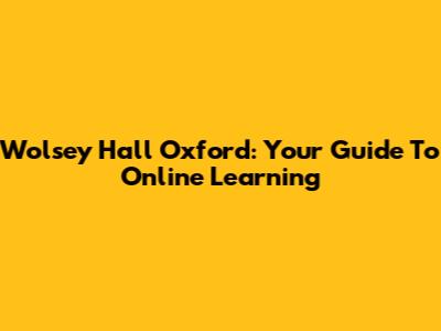 Wolsey Hall Oxford: Your Guide To Online Learning