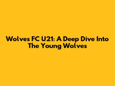 Wolves FC U21: A Deep Dive Into The Young Wolves