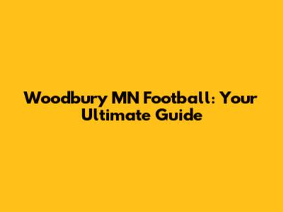 Woodbury MN Football: Your Ultimate Guide