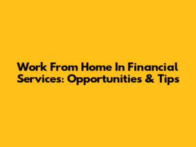 Work From Home In Financial Services: Opportunities & Tips