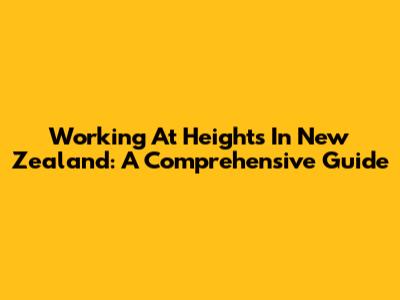 Working At Heights In New Zealand: A Comprehensive Guide