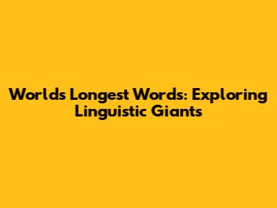 World's Longest Words: Exploring Linguistic Giants