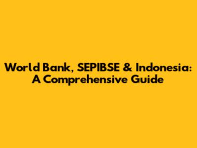 World Bank, SEPIBSE & Indonesia: A Comprehensive Guide