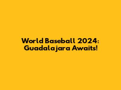 World Baseball 2024: Guadalajara Awaits!