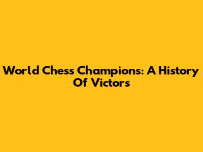 World Chess Champions: A History Of Victors
