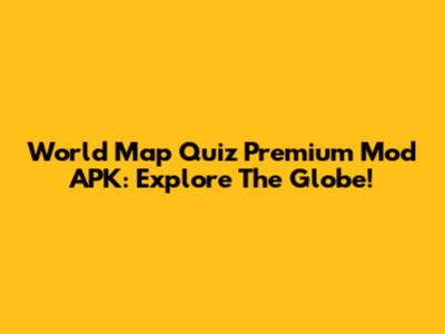 World Map Quiz Premium Mod APK: Explore The Globe!