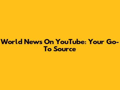 World News On YouTube: Your Go-To Source