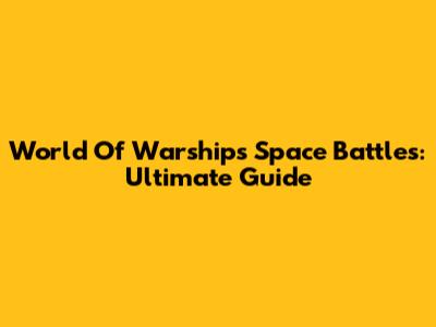 World Of Warships Space Battles: Ultimate Guide