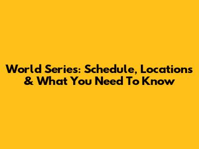 World Series: Schedule, Locations & What You Need To Know