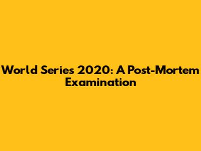 World Series 2020: A Post-Mortem Examination