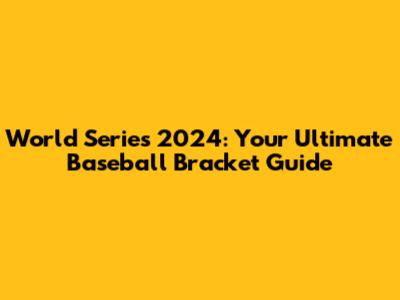 World Series 2024: Your Ultimate Baseball Bracket Guide
