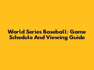 World Series Baseball: Game Schedule And Viewing Guide