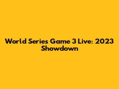 World Series Game 3 Live: 2023 Showdown