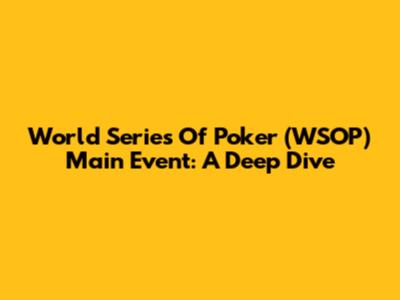 World Series Of Poker (WSOP) Main Event: A Deep Dive