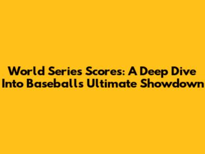 World Series Scores: A Deep Dive Into Baseball's Ultimate Showdown
