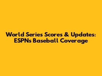 World Series Scores & Updates: ESPN's Baseball Coverage
