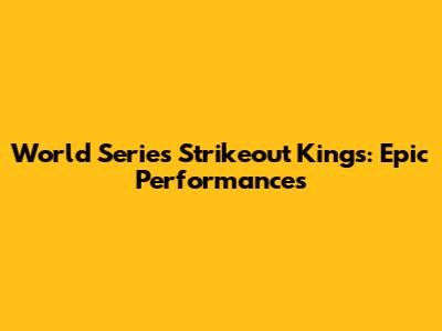 World Series Strikeout Kings: Epic Performances