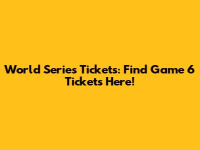 World Series Tickets: Find Game 6 Tickets Here!