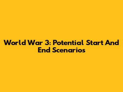 World War 3: Potential Start And End Scenarios